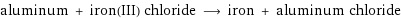 aluminum + iron(III) chloride ⟶ iron + aluminum chloride