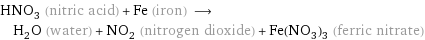HNO_3 (nitric acid) + Fe (iron) ⟶ H_2O (water) + NO_2 (nitrogen dioxide) + Fe(NO_3)_3 (ferric nitrate)