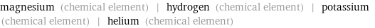 magnesium (chemical element) | hydrogen (chemical element) | potassium (chemical element) | helium (chemical element)