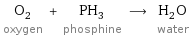 O_2 oxygen + PH_3 phosphine ⟶ H_2O water