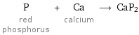 P red phosphorus + Ca calcium ⟶ CaP2