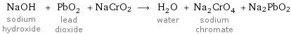 NaOH sodium hydroxide + PbO_2 lead dioxide + NaCrO2 ⟶ H_2O water + Na_2CrO_4 sodium chromate + Na2PbO2