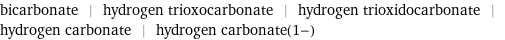 bicarbonate | hydrogen trioxocarbonate | hydrogen trioxidocarbonate | hydrogen carbonate | hydrogen carbonate(1-)