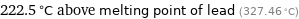 222.5 °C above melting point of lead (327.46 °C)