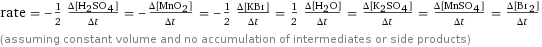 rate = -1/2 (Δ[H2SO4])/(Δt) = -(Δ[MnO2])/(Δt) = -1/2 (Δ[KBr])/(Δt) = 1/2 (Δ[H2O])/(Δt) = (Δ[K2SO4])/(Δt) = (Δ[MnSO4])/(Δt) = (Δ[Br2])/(Δt) (assuming constant volume and no accumulation of intermediates or side products)