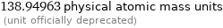 138.94963 physical atomic mass units  (unit officially deprecated)