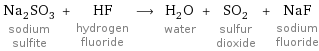 Na_2SO_3 sodium sulfite + HF hydrogen fluoride ⟶ H_2O water + SO_2 sulfur dioxide + NaF sodium fluoride