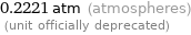 0.2221 atm (atmospheres)  (unit officially deprecated)