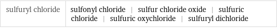 sulfuryl chloride | sulfonyl chloride | sulfur chloride oxide | sulfuric chloride | sulfuric oxychloride | sulfuryl dichloride