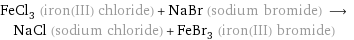 FeCl_3 (iron(III) chloride) + NaBr (sodium bromide) ⟶ NaCl (sodium chloride) + FeBr_3 (iron(III) bromide)