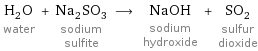 H_2O water + Na_2SO_3 sodium sulfite ⟶ NaOH sodium hydroxide + SO_2 sulfur dioxide