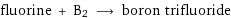 fluorine + B2 ⟶ boron trifluoride