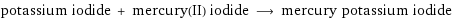 potassium iodide + mercury(II) iodide ⟶ mercury potassium iodide