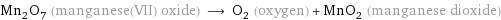 Mn_2O_7 (manganese(VII) oxide) ⟶ O_2 (oxygen) + MnO_2 (manganese dioxide)