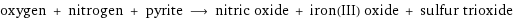 oxygen + nitrogen + pyrite ⟶ nitric oxide + iron(III) oxide + sulfur trioxide