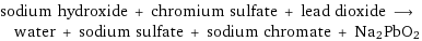 sodium hydroxide + chromium sulfate + lead dioxide ⟶ water + sodium sulfate + sodium chromate + Na2PbO2