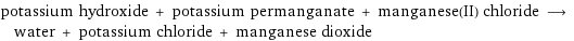 potassium hydroxide + potassium permanganate + manganese(II) chloride ⟶ water + potassium chloride + manganese dioxide
