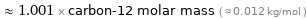  ≈ 1.001 × carbon-12 molar mass ( ≈ 0.012 kg/mol )