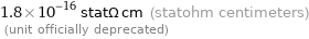 1.8×10^-16 statΩ cm (statohm centimeters)  (unit officially deprecated)