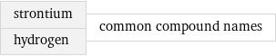 strontium hydrogen | common compound names