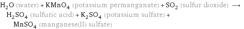 H_2O (water) + KMnO_4 (potassium permanganate) + SO_2 (sulfur dioxide) ⟶ H_2SO_4 (sulfuric acid) + K_2SO_4 (potassium sulfate) + MnSO_4 (manganese(II) sulfate)