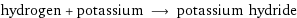 hydrogen + potassium ⟶ potassium hydride