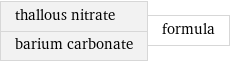 thallous nitrate barium carbonate | formula