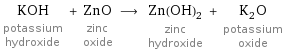 KOH potassium hydroxide + ZnO zinc oxide ⟶ Zn(OH)_2 zinc hydroxide + K_2O potassium oxide