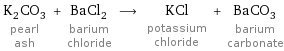 K_2CO_3 pearl ash + BaCl_2 barium chloride ⟶ KCl potassium chloride + BaCO_3 barium carbonate