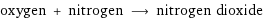 oxygen + nitrogen ⟶ nitrogen dioxide