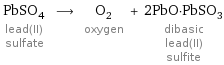 PbSO_4 lead(II) sulfate ⟶ O_2 oxygen + 2PbO·PbSO_3 dibasic lead(II) sulfite