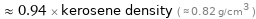  ≈ 0.94 × kerosene density ( ≈ 0.82 g/cm^3 )