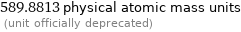 589.8813 physical atomic mass units  (unit officially deprecated)