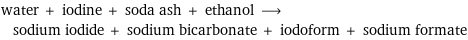 water + iodine + soda ash + ethanol ⟶ sodium iodide + sodium bicarbonate + iodoform + sodium formate