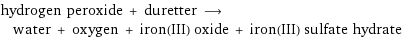 hydrogen peroxide + duretter ⟶ water + oxygen + iron(III) oxide + iron(III) sulfate hydrate