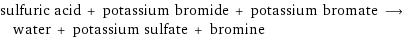 sulfuric acid + potassium bromide + potassium bromate ⟶ water + potassium sulfate + bromine