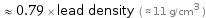  ≈ 0.79 × lead density ( ≈ 11 g/cm^3 )