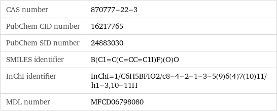 CAS number | 870777-22-3 PubChem CID number | 16217765 PubChem SID number | 24883030 SMILES identifier | B(C1=C(C=CC=C1I)F)(O)O InChI identifier | InChI=1/C6H5BFIO2/c8-4-2-1-3-5(9)6(4)7(10)11/h1-3, 10-11H MDL number | MFCD06798080