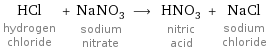 HCl hydrogen chloride + NaNO_3 sodium nitrate ⟶ HNO_3 nitric acid + NaCl sodium chloride