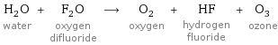 H_2O water + F_2O oxygen difluoride ⟶ O_2 oxygen + HF hydrogen fluoride + O_3 ozone