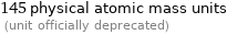 145 physical atomic mass units  (unit officially deprecated)