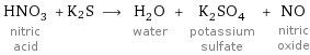 HNO_3 nitric acid + K2S ⟶ H_2O water + K_2SO_4 potassium sulfate + NO nitric oxide