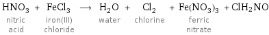 HNO_3 nitric acid + FeCl_3 iron(III) chloride ⟶ H_2O water + Cl_2 chlorine + Fe(NO_3)_3 ferric nitrate + ClH_2NO