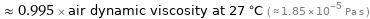  ≈ 0.995 × air dynamic viscosity at 27 °C ( ≈ 1.85×10^-5 Pa s )