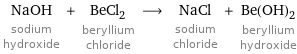 NaOH sodium hydroxide + BeCl_2 beryllium chloride ⟶ NaCl sodium chloride + Be(OH)_2 beryllium hydroxide