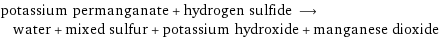 potassium permanganate + hydrogen sulfide ⟶ water + mixed sulfur + potassium hydroxide + manganese dioxide