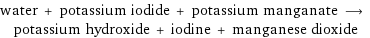 water + potassium iodide + potassium manganate ⟶ potassium hydroxide + iodine + manganese dioxide