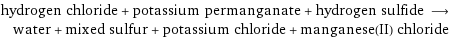 hydrogen chloride + potassium permanganate + hydrogen sulfide ⟶ water + mixed sulfur + potassium chloride + manganese(II) chloride