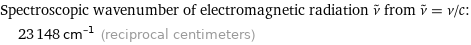 Spectroscopic wavenumber of electromagnetic radiation ν^~ from ν^~ = ν/c:  | 23148 cm^(-1) (reciprocal centimeters)