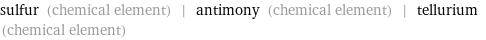 sulfur (chemical element) | antimony (chemical element) | tellurium (chemical element)